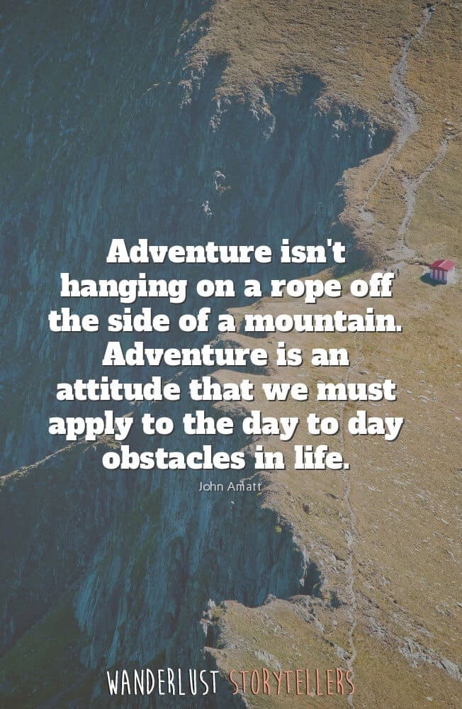 ’Adventure isn't hanging on a rope off the side of a mountain. Adventure is an attitude that we must apply to the day to day obstacles in life.
