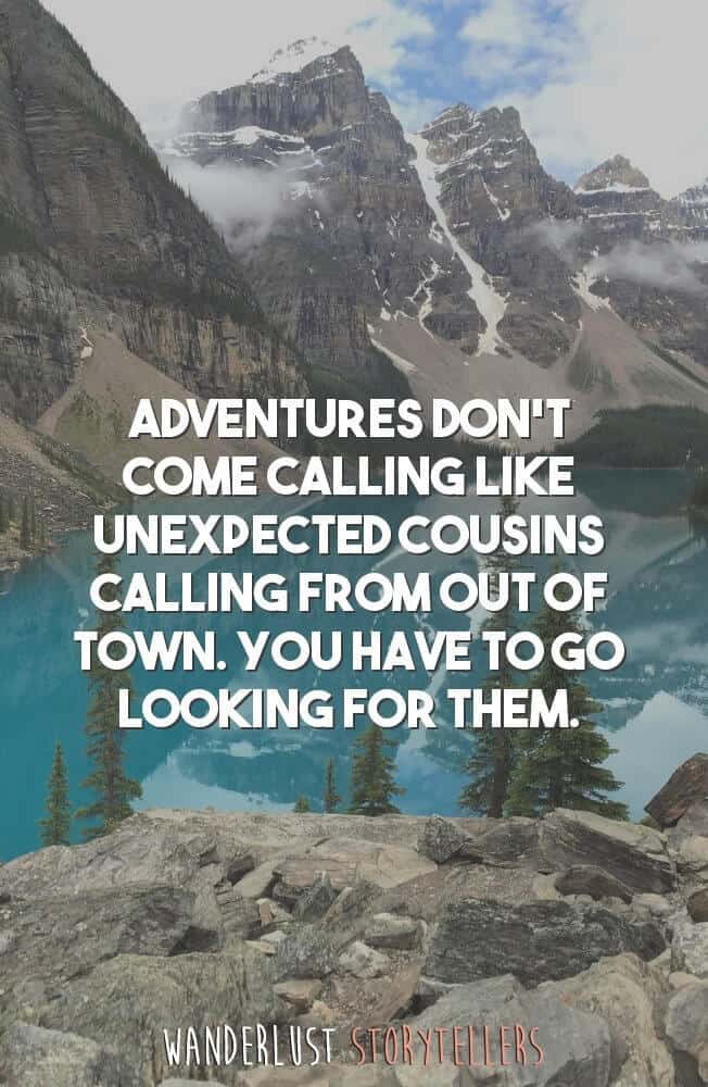 Adventures don't come calling like unexpected cousins calling from out of town. You have to go looking for them.