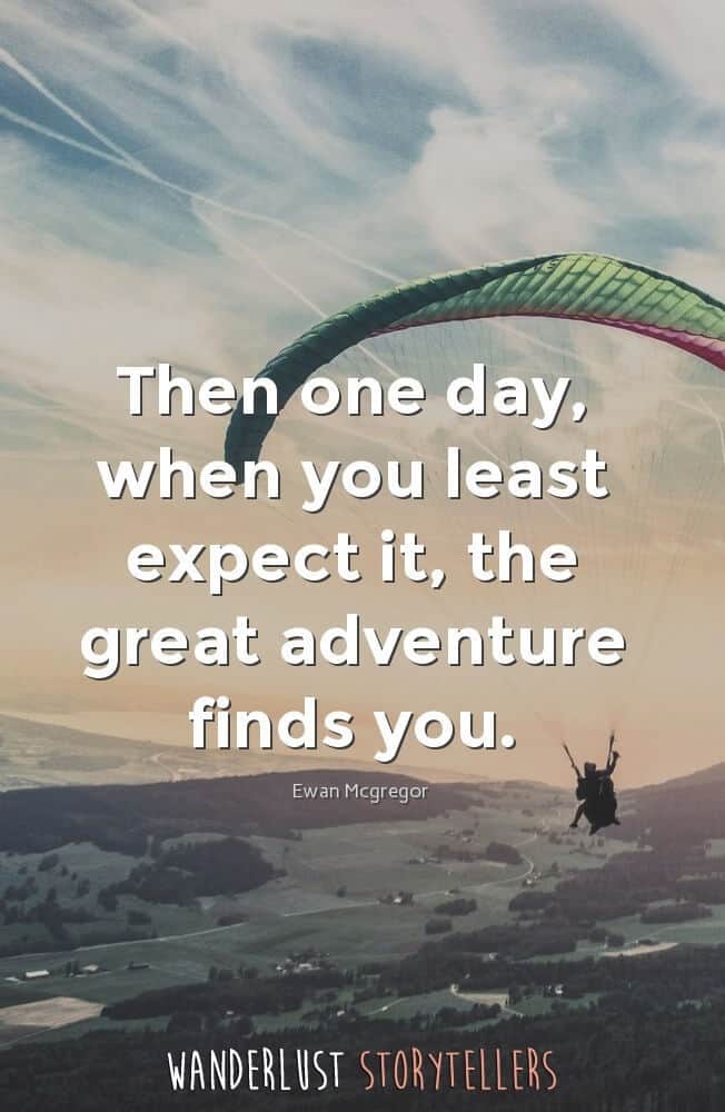 Then one day, when you least expect it, the great adventure finds you.